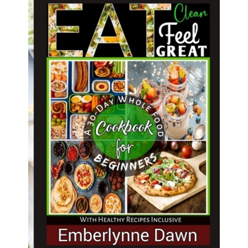 (영문도서) Eat Clean Feel Great: A 30-Day Whole Food Cookbook for Beginners With Healthy Recipes Inclusive Paperback, Independently Published, English, 9798374399905
