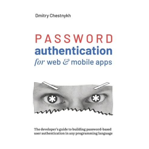 Password Authentication for Web and Mobile Apps: The Developer''s Guide To Building Secure User Authe... Paperback, Independently Published