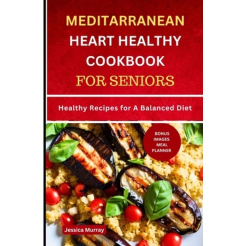 (영문도서) Mediterranean Heart Healthy Cookbook for Seniors: Healthy Recipes for A Balanced Diet Paperback, Independently Published, English, 9798853069725