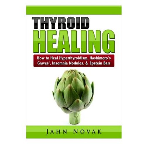 Thyroid Healing: How to Heal Hyperthyroidism Hashimoto''s Graves'' Insomnia Nodules & Epstein Barr Paperback, Abbott Properties