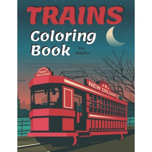 Trains Coloring Book: A Fun and Relaxation Colouring Book for Adult & Kids Stress Relieving Designs! Paperback, Independently Published