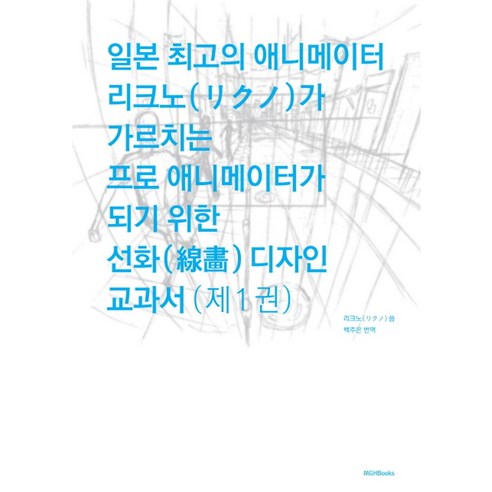 일본 최고의 애니메이터 리크노가 가르치는 프로 애니메이터가 되기 위한 선화 디자인 교과서 1, 엠지에이치북스, 리크노 저/백주은 역/오노데라 켄스케 감수