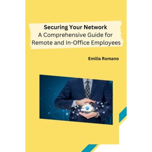 (영문도서) Securing Your Network: A Comprehensive Guide for Remote and In-Office Employees Paperback, Self, English, 9798868989636