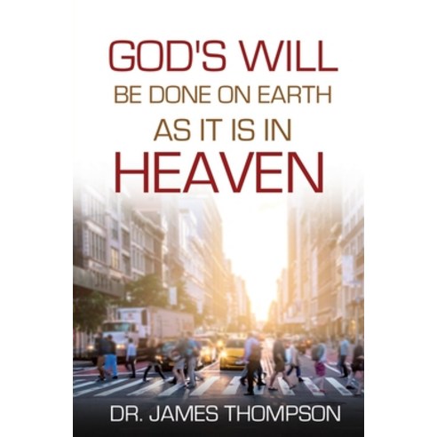 (영문도서) God''s Will Be Done On Earth As It Is In Heaven Paperback, Dr. James Thompson, English, 9781737095729