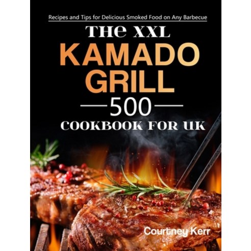 (영문도서) The XXL Kamado Grill Cookbook for UK: 500 Recipes and Tips for Delicious Smoked Food on Any B... Hardcover, Courtney Kerr, English, 9781803190815