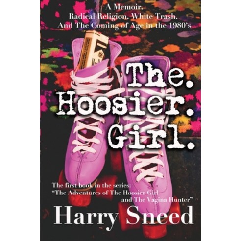 The. Hoosier. Girl.: A Memoir. Radical Religion. White Trash. And The Coming of Age During the 1980''s Paperback, Harry Sneed, English, 9781950919017