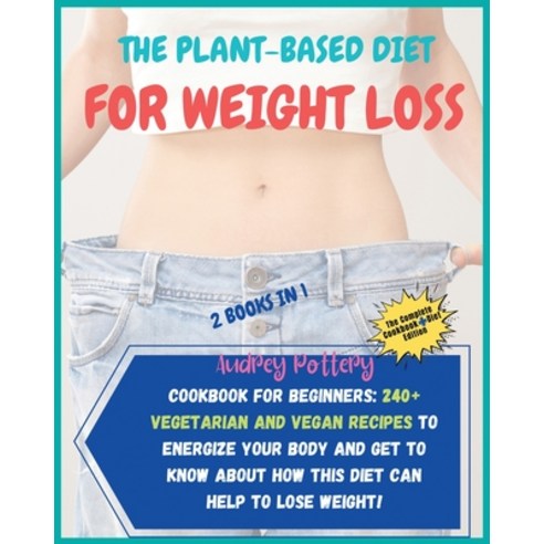 (영문도서) The Plant-Based Diet for Weight Loss: 2 Books in 1: COOKBOOK+DIET ED: Cookbook for Beginners:... Paperback, English, 9781802942484
