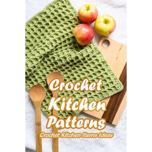 Crochet Kitchen Patterns: Crochet Kitchen Items Ideas: Mother''s Day Gifts Paperback, Independently Published, English, 9798738988844