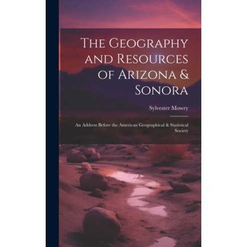 (영문도서) The Geography and Resources of Arizona & Sonora: An Address Before the American Geographical ... Hardcover, Legare Street Press, English, 9781019896365