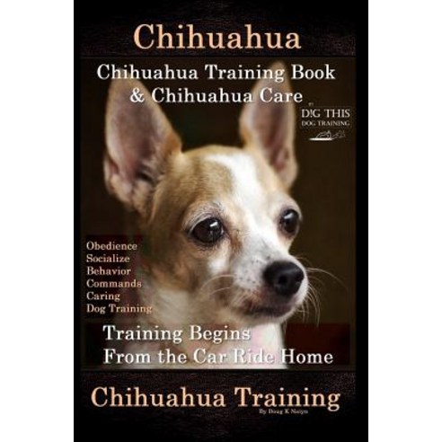 Chihuahua Chihuahua Training Book & Chihuahua Care By D!G THIS DOG TRAINING: Obedience Socialize ... Paperback, Independently Published