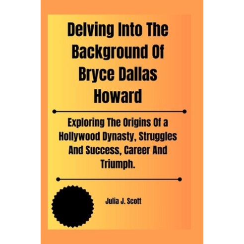 (영문도서) Delving Into The Background Of Bryce Dallas Howard: Exploring The Origins Of a Hollywood Dyna... Paperback, Independently Published, English, 9798320109145