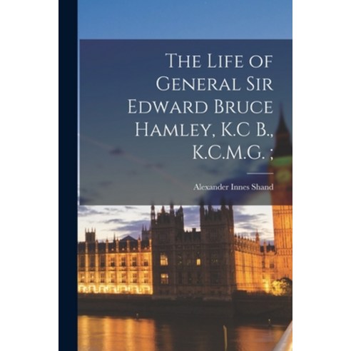 (영문도서) The Life of General Sir Edward Bruce Hamley K.C B. K.C.M.G.; Paperback, Legare Street Press, English, 9781018311951