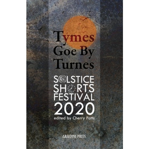 Tymes Goe By Turnes: Stories and Poems from Solstice Shorts Festival 2020 Paperback, Arachne Press, English, 9781913665180