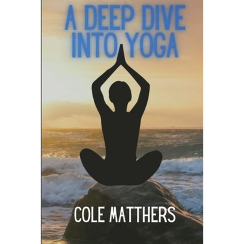 (영문도서) A Deep Dive Into Yoga: A Quick Read For Begginners Paperback, Independently Published, English, 9798506755739