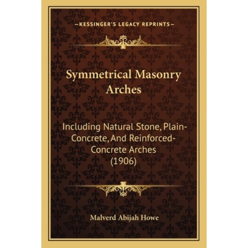 Symmetrical Masonry Arches: Including Natural Stone Plain-Concrete And Reinforced-Concrete Arches ... Paperback, Kessinger Publishing