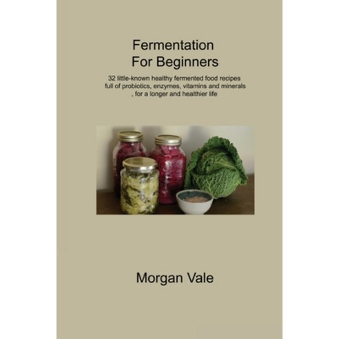 (영문도서) Fermentation For Beginners: 32 little-known healthy fermented food recipes full of probiotics... Paperback, Morgan Vale, English, 9781806314713