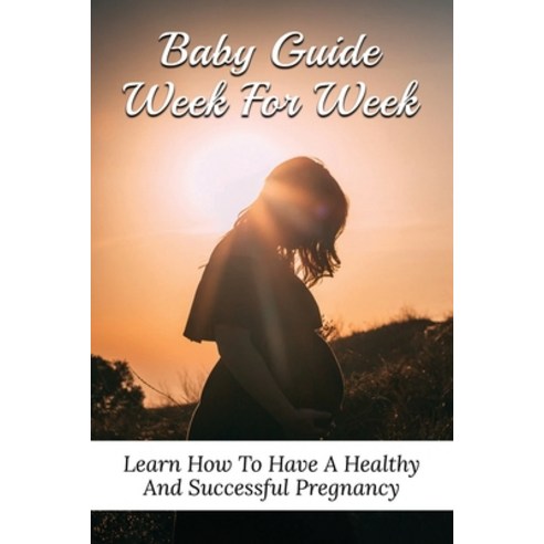 (영문도서) Baby Guide Week For Week: Learn How To Have A Healthy And Successful Pregnancy: Guide To A He... Paperback, Independently Published, English, 9798509493089