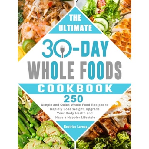 (영문도서) The Ultimate 30-Day Whole Foods Cookbook: 250 Simple and Quick Whole Food Recipes to Rapidly ... Hardcover, Beatrice Larose, English, 9781803200804