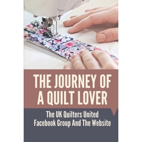 (영문도서) The Journey Of A Quilt Lover: The UK Quilters United Facebook Group And The Website: History ... Paperback, Independently Published, English, 9798533315975