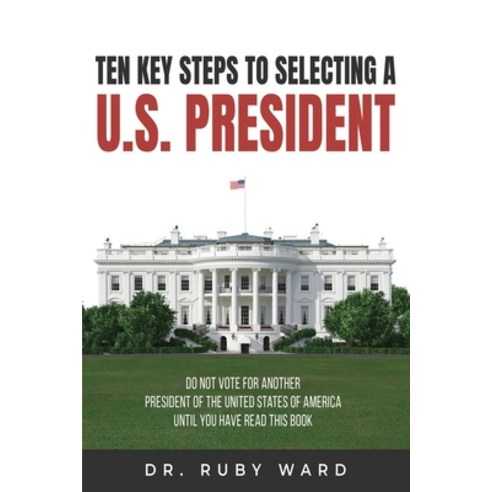 (영문도서) Ten Key Steps to Selecting a U.S. President: Do Not Vote for Another President of the United ... Paperback, Authors'' Tranquility Press, English, 9781963636093