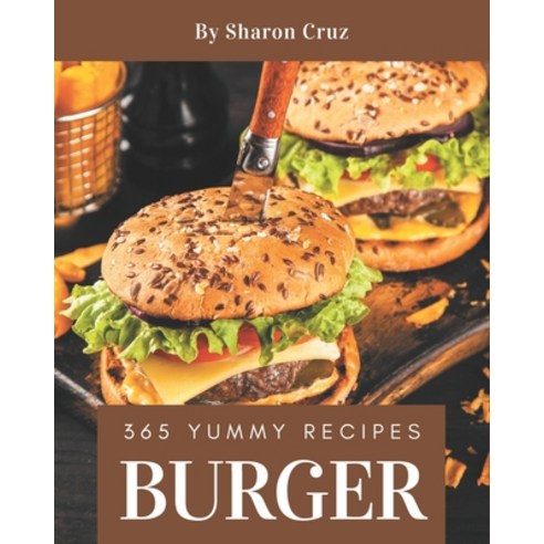 365 Yummy Burger Recipes: The Best Yummy Burger Cookbook that Delights Your Taste Buds Paperback, Independently Published