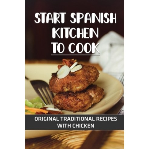 (영문도서) Start Spanish Kitchen To Cook: Original Traditional Recipes With Chicken: Great Recipes For S... Paperback, Independently Published, English, 9798464818798