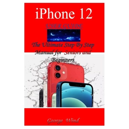 iPhone 12 User Guide: The Ultimate Step By Step Manual for Seniors and Beginners to Master the Apple... Paperback, Independently Published, English, 9798579095978