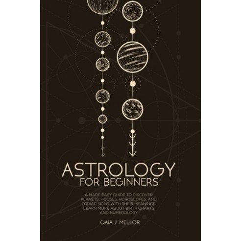 Astrology for Beginners: A Made Easy Guide to Discover Planets Houses Horoscopes and Zodiac Signs... Paperback, Gaia J. Mellor, English, 9781802511956