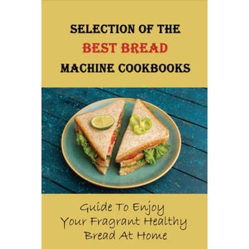 (영문도서) Selection Of The Best Bread Machine Cookbooks: Guide To Enjoy Your Fragrant Healthy Bread At ... Paperback, Independently Published, English, 9798515523725