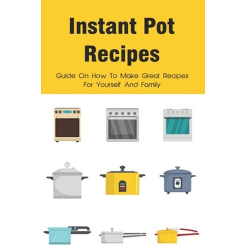 (영문도서) Instant Pot Recipes: Guide On How To Make Great Recipes For Yourself And Family: Healthy Easy... Paperback, Independently Published, English, 9798518405516
