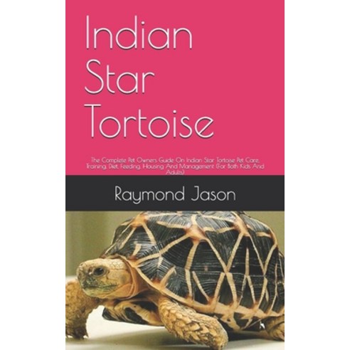 Indian Star Tortoise: The Complete Pet Owners Guide On Indian Star Tortoise Pet Care Training Diet... Paperback, Independently Published