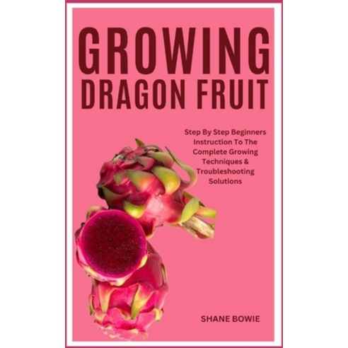 (영문도서) Growing Dragon Fruit: Step By Step Beginners Instruction To The Complete Growing Techniques &... Paperback, Independently Published, English, 9798875895036