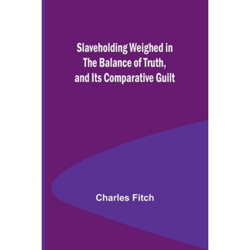 (영문도서) Slaveholding Weighed in the Balance of Truth and Its Comparative Guilt Paperback, Alpha Edition, English, 9789357952644