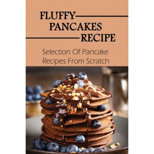 (영문도서) Fluffy Pancakes Recipe: Selection Of Pancake Recipes From Scratch: Vegan Pancake Recipes Paperback, Independently Published, English, 9798518355538