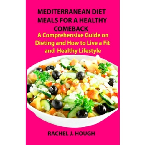 Mediterranean Diet Meals for a Healthy Comeback: A Comprehensive Guide on Dieting and How to Live a ... Paperback, Independently Published