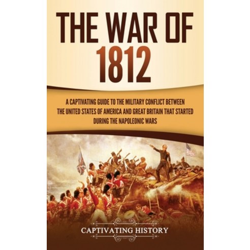 (영문도서) The War of 1812: A Captivating Guide to the Military Conflict between the United States of Am... Hardcover, Captivating History, English, 9781647482589