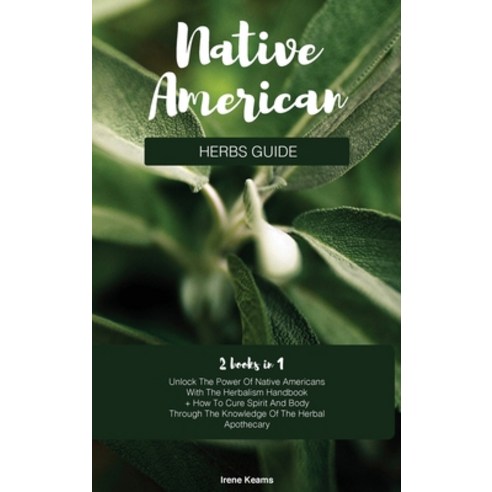 (영문도서) Native American Herbs Guide: Unlock The Power Of Native Americans With The Herbalism Handbook... Hardcover, Irene Keams, English, 9781802997064
