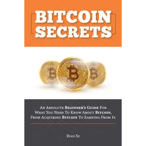 (영문도서) Bitcoin Secrets: An Absolute Beginner''s Guide For What You Need To Know About Bitcoin From A... Paperback, Ryan Xu, English, 9781803211121