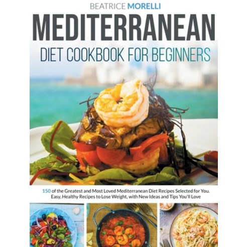 Mediterranean Diet Cookbook for Beginners: 150 of the Greatest and Most Loved Mediterranean Diet Rec... Hardcover, Domino Digital Publishing Ltd, English, 9781801155168
