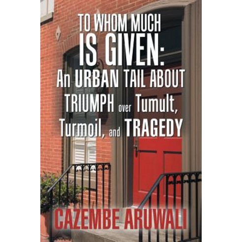 (영문도서) To Whom Much Is Given: an Urban Tale About Triumph over Tumult Turmoil and Tragedy Paperback, Xlibris Us, English, 9781984562234