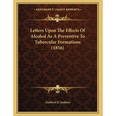 Letters Upon The Effects Of Alcohol As A Preventive To Tubercular Formations (1856) Paperback, Kessinger Publishing