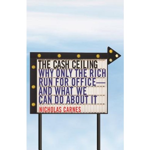 The Cash Ceiling: Why Only the Rich Run for Office--And What We Can Do about It Hardcover, Princeton University Press