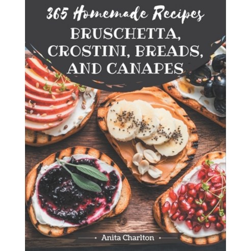 365 Homemade Bruschetta Crostini Breads And Canapes Recipes: Start a New Cooking Chapter with Bru... Paperback, Independently Published, English, 9798694306126