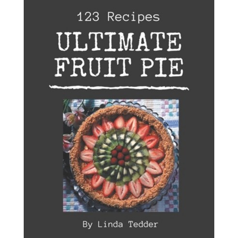 123 Ultimate Fruit Pie Recipes: The Highest Rated Fruit Pie Cookbook You Should Read Paperback, Independently Published, English, 9798695503241