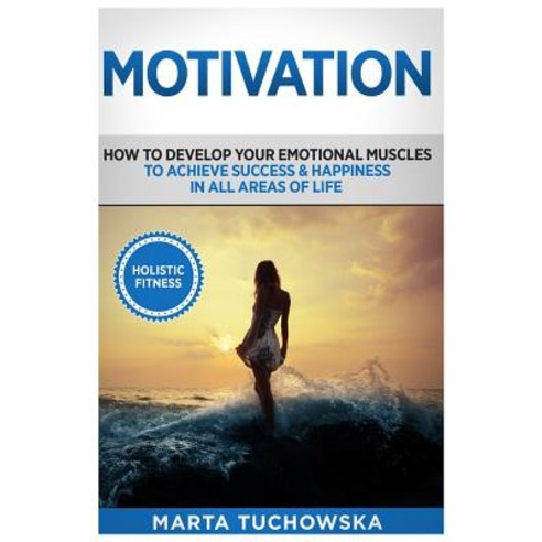 Motivation: Holistic Fitness: How to Develop Your Emotional Muscles to Achieve Success & Happiness i... Paperback, Createspace Independent Pub..., English, 9781535368599