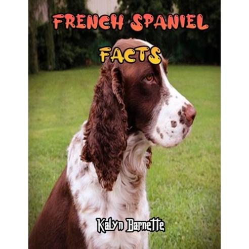 French Spaniel Facts: FRENCH SPANIEL fact for girl age 1-10 FRENCH SPANIEL fact for boy age 1-10 fac... Paperback, Independently Published, English, 9798712637850