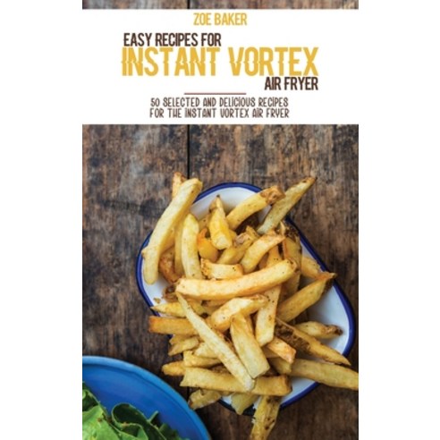 Easy Recipes For Instant Vortex Air Fryer: 50 Selected And Delicious Recipes For The Instant Vortex ... Hardcover, Zoe Williams, English, 9781802144802