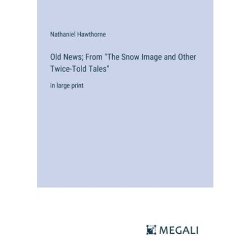 (영문도서) Old News; From "The Snow Image and Other Twice-Told Tales": in large print Paperback, Megali Verlag, English, 9783387334050