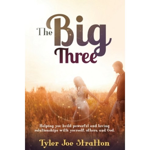 The Big Three: Helping you build powerful and loving relationships with yourself others and God Paperback, Tyler Joe Stratton