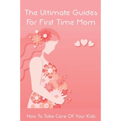 (영문도서) The Ultimate Guides For First Time Mom: How To Take Care Of Your Kids: How To Be A Good Mom T... Paperback, Independently Published, English, 9798504617091